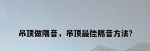 吊顶做隔音，吊顶最佳隔音方法？