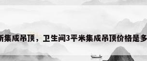 厕所集成吊顶，卫生间3平米集成吊顶价格是多少？