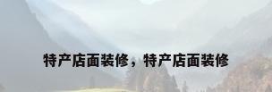 特产店面装修，特产店面装修
