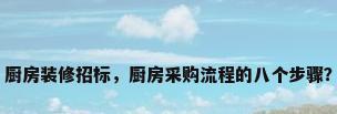 厨房装修招标，厨房采购流程的八个步骤？