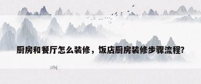 厨房和餐厅怎么装修，饭店厨房装修步骤流程？