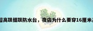 16cm超高跟细跟防水台，夜店为什么要穿16厘米高跟鞋？