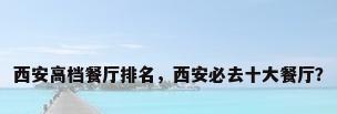 西安高档餐厅排名，西安必去十大餐厅？