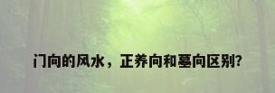 门向的风水，正养向和墓向区别？