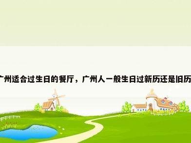 广州适合过生日的餐厅，广州人一般生日过新历还是旧历？