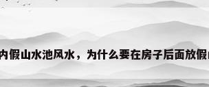 室内假山水池风水，为什么要在房子后面放假山？