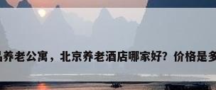 精品养老公寓，北京养老酒店哪家好？价格是多少？