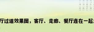 客厅与餐厅过道效果图，客厅、走廊、餐厅连在一起怎么吊顶？
