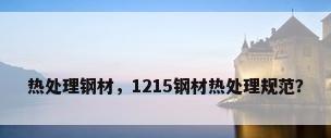 热处理钢材，1215钢材热处理规范？
