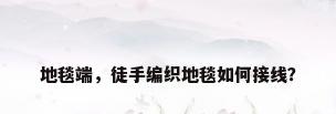 地毯端，徒手编织地毯如何接线？