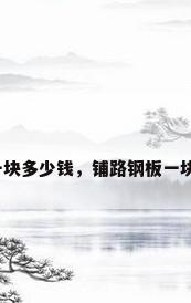 钢板一块多少钱，铺路钢板一块多重？