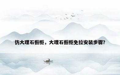 仿大理石橱柜，大理石橱柜免拉安装步骤？