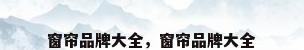 窗帘品牌大全，窗帘品牌大全