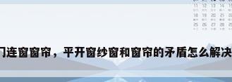 门连窗窗帘，平开窗纱窗和窗帘的矛盾怎么解决？