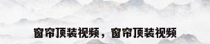 窗帘顶装视频，窗帘顶装视频