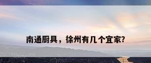 南通厨具，徐州有几个宜家？