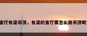 客厅有梁吊顶，有梁的客厅要怎么做吊顶呢？