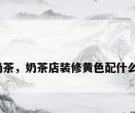 店面装修奶茶，奶茶店装修黄色配什么颜色好看？