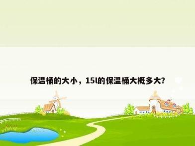 保温桶的大小，15l的保温桶大概多大？