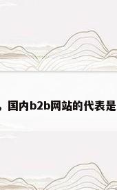 阀门外贸，国内b2b网站的代表是哪些企业？