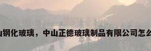 中山钢化玻璃，中山正德玻璃制品有限公司怎么样？