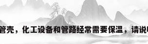 带铝箔离心玻璃棉管壳，化工设备和管路经常需要保温，请说明保温材料的要求？