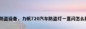 汽车防盗设备，力帆720汽车防盗灯一直闪怎么解除？