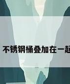 不锈钢直口桶，不锈钢桶叠加在一起拉不开怎么办？