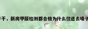 新装修的房子嗓子干，新房甲醛检测都合格为什么住进去嗓子还是很干很难受？