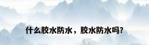 什么胶水防水，胶水防水吗？