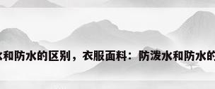 防泼水和防水的区别，衣服面料：防泼水和防水的区别？