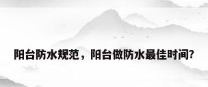 阳台防水规范，阳台做防水最佳时间？