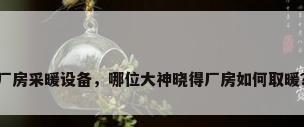 厂房采暖设备，哪位大神晓得厂房如何取暖？