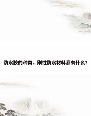 防水胶的种类，刚性防水材料都有什么？