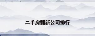 二手房翻新公司排行