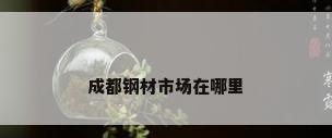 成都钢材市场在哪里
