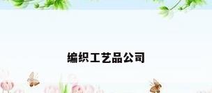 编织工艺品公司