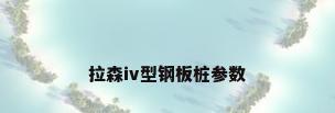拉森iv型钢板桩参数