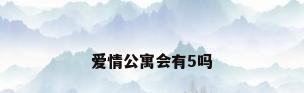 爱情公寓会有5吗