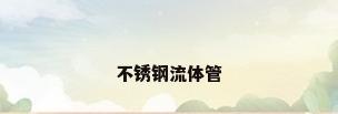 不锈钢流体管