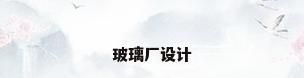 玻璃厂设计