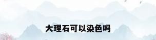 大理石可以染色吗