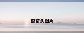 窗帘头图片