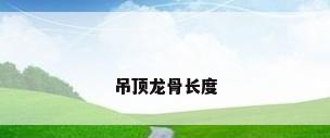 吊顶龙骨长度