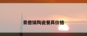 景德镇陶瓷餐具价格
