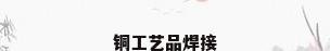 铜工艺品焊接