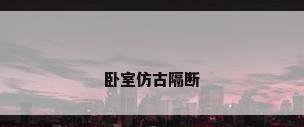 卧室仿古隔断