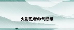 火影忍者帅气壁纸