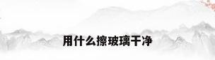 用什么擦玻璃干净