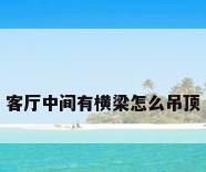 客厅中间有横梁怎么吊顶